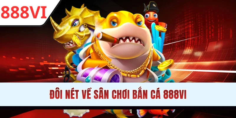 Đôi nét về sân chơi bắn cá 888VI