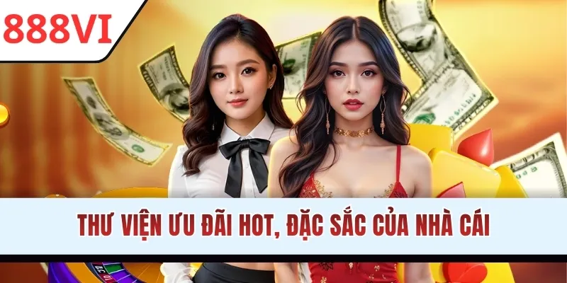 Thư viện ưu đãi hot, đặc sắc của nhà cái